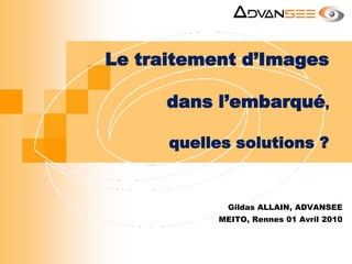 Le traitement d’Images dans l’embarqué,quelles solutions ? Gildas ALLAIN, ADVANSEE MEITO, Rennes 01 Avril 2010 