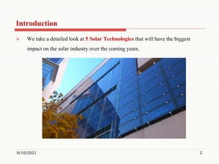 Introduction
 We take a detailed look at 5 Solar Technologies that will have the biggest
impact on the solar industry over the coming years.
6/10/2021 2
 