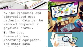6. The Financial and
time-related cost
gathering data can be
reduced compared to
physical travel.
8. The cost
transcription,
recording equipment,
and other data
 