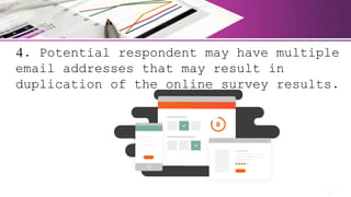 4. Potential respondent may have multiple
email addresses that may result in
duplication of the online survey results.
 