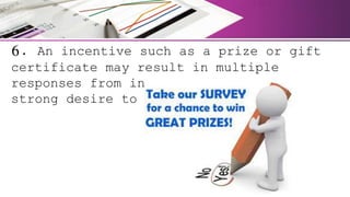 6. An incentive such as a prize or gift
certificate may result in multiple
responses from individuals with the
strong desire to win.
 