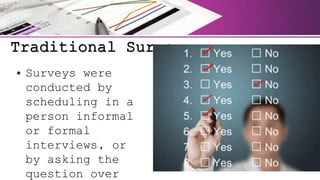 Traditional Survey
• Surveys were
conducted by
scheduling in a
person informal
or formal
interviews, or
by asking the
question over
 