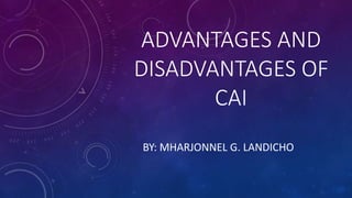ADVANTAGES AND
DISADVANTAGES OF
CAI
BY: MHARJONNEL G. LANDICHO
 