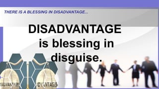 THERE IS A BLESSING IN DISADVANTAGE...
DISADVANTAGE
is blessing in
disguise.
 