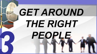 GET AROUND
THE RIGHT
PEOPLE
 