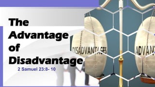 The
Advantage
of
Disadvantage
2 Samuel 23:8- 10
 