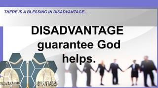 THERE IS A BLESSING IN DISADVANTAGE...
DISADVANTAGE
guarantee God
helps.
 
