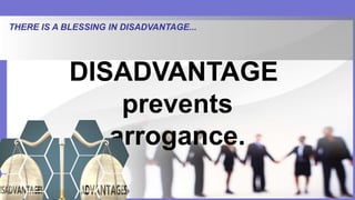THERE IS A BLESSING IN DISADVANTAGE...
DISADVANTAGE
prevents
arrogance.
 