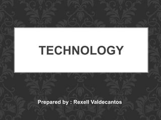 TECHNOLOGY 
Prepared by : Rexell Valdecantos 
 