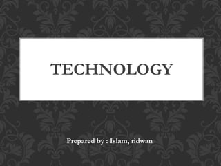 TECHNOLOGY
Prepared by : Islam, ridwan
 