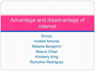 Advantage and disadvantage of 
internet 
Group: 
Anabel Amores 
Melanie Benjamín 
Maeva Chiari 
Kimberly King 
Romyline Rodríguez 
 