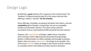 Design Logic
By definition, good solutions fit a response to the need at hand. The
“problem” of determining the best fit i...