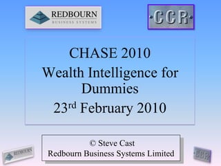 CHASE 2010 Wealth Intelligence for Dummies 23rd February 2010  © Steve Cast Redbourn Business Systems Limited 