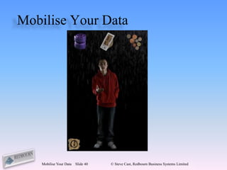 Mobilise Your Data




    Mobilise Your Data   Slide 40   © Steve Cast, Redbourn Business Systems Limited
 