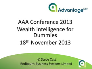 AAA Conference 2013
Wealth Intelligence for
Dummies
18th November 2013
© Steve Cast
Redbourn Business Systems Limited

 