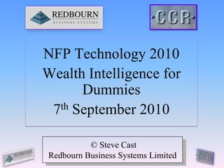 NFP Technology 2010 Wealth Intelligence for Dummies 7th September 2010  © Steve Cast Redbourn Business Systems Limited 