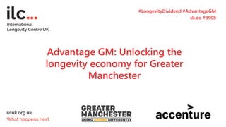Advantage GM: Unlocking the
longevity economy for Greater
Manchester
#LongevityDividend #AdvantageGM
sli.do #3908
 
