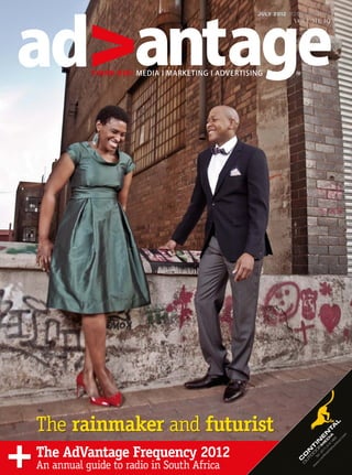 ad antage
                                                       July 2012 R21.00 INCL VAT
                                                                   VOLUME    19




        v
               think big! media i marketing i advertising           TM




    The rainmaker and futurist
+   The AdVantage Frequency 2012
    An annual guide to radio in South Africa
 