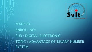 MADE BY
ENROLL NO:
SUB : DIGITAL ELECTRONIC
TOPIC : ADVANTAGE OF BINARY NUMBER
SYSTEM
 