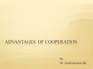 ADVANTAGES OF COOPERATION
By
Dr. Jeothilakshmi.SK
 