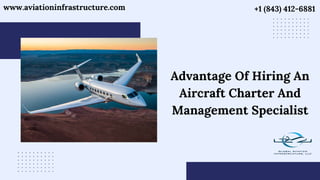 www.aviationinfrastructure.com +1 (843) 412-6881
Advantage Of Hiring An
Aircraft Charter And
Management Specialist
 