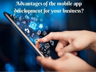 Advantages of the mobile app
development for your business?
 