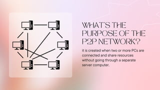 it is created when two or more PCs are
connected and share resources
without going through a separate
server computer.
WHAT'S THE
PURPOSE OF THE
P2P NETWORK?
 