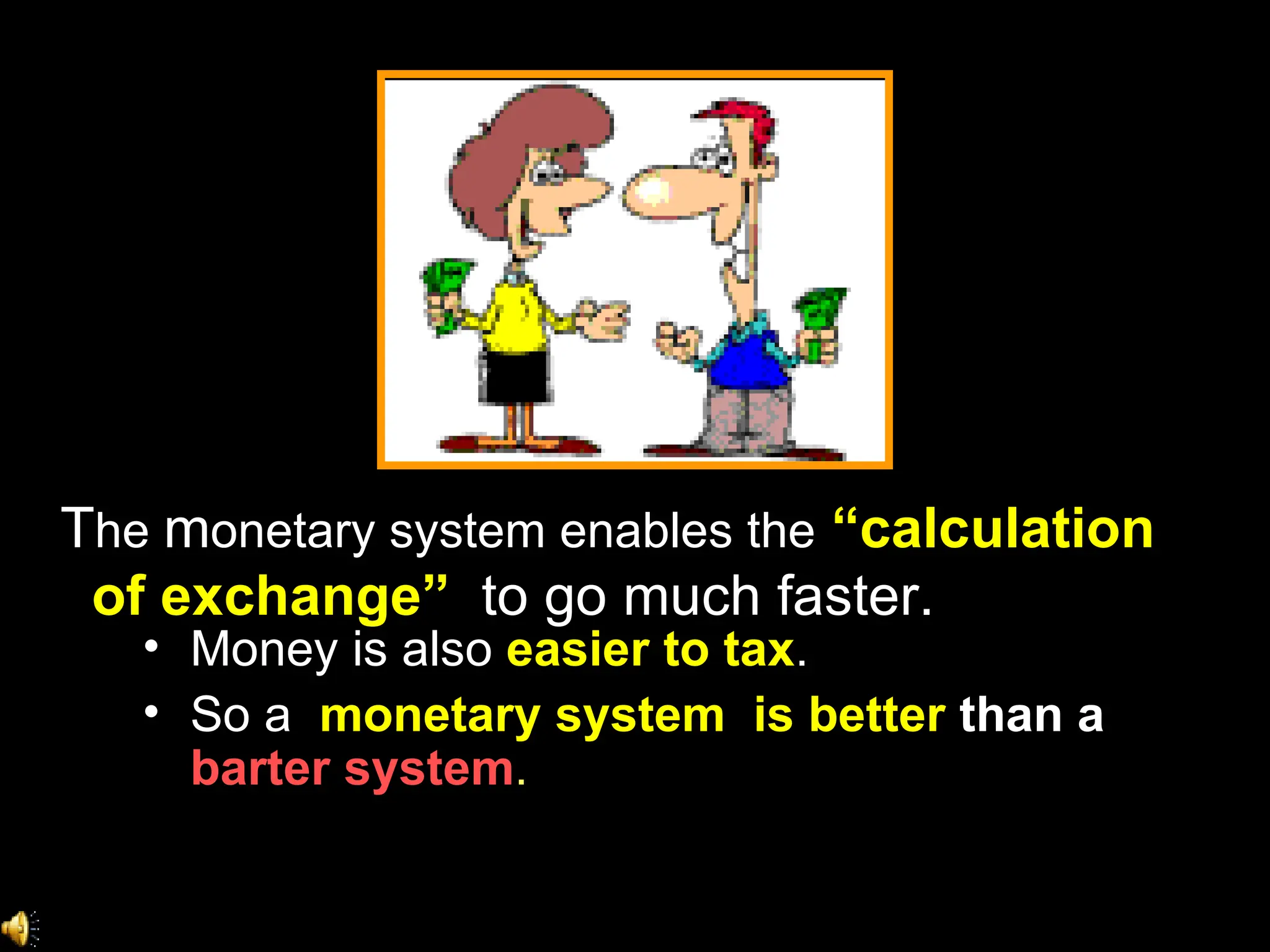 Money is also   easier to tax .   So a   monetary system  is better   than a   barter system . T he  m onetary system enables the   “calculation   of exchange”   to go much faster. 