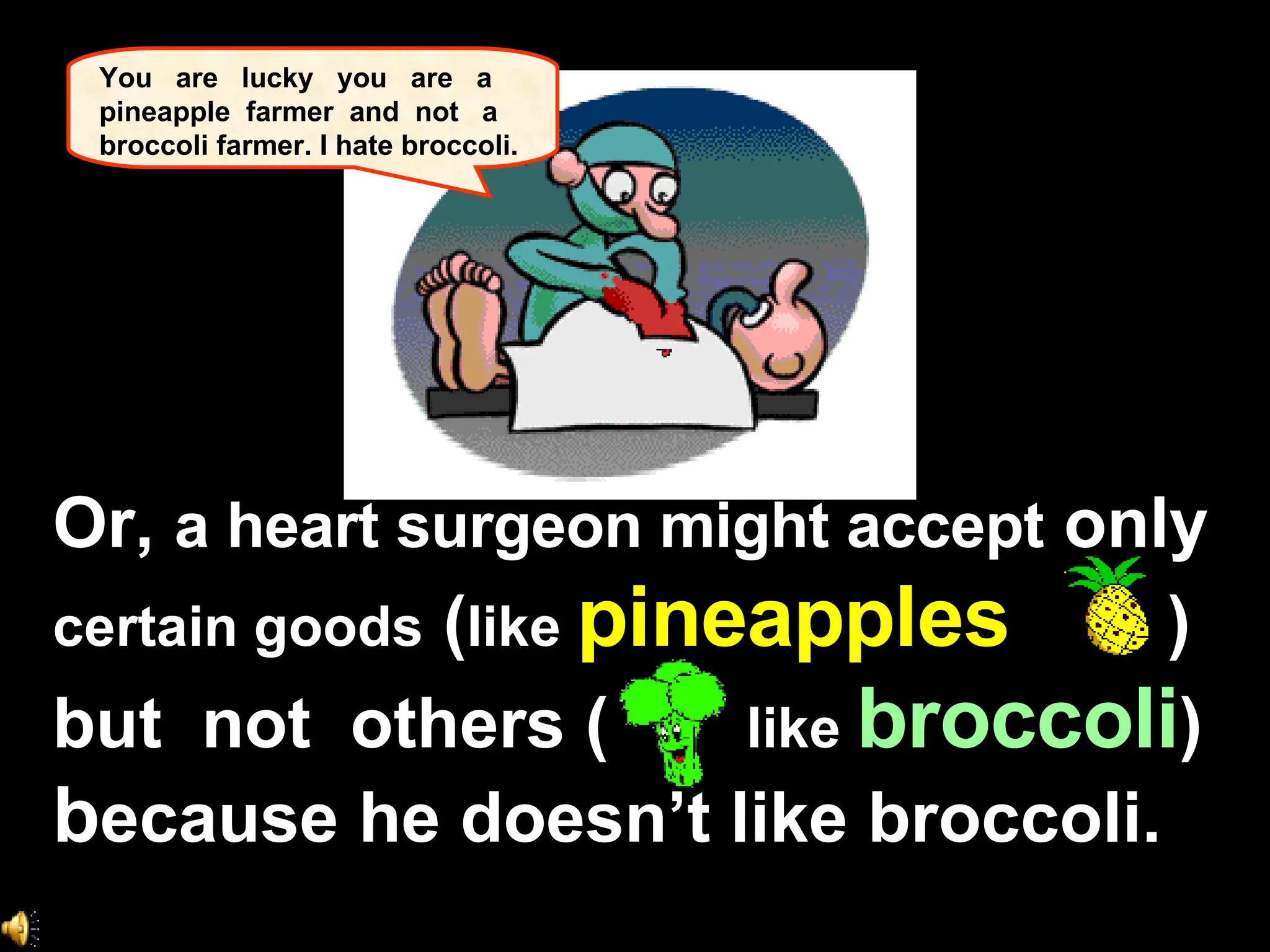 Or,  a heart surgeon might accept  only  certain goods  ( like  pineapples   )  but  not  others (  like  broccoli )  b ecause he doesn’t like broccoli.   You  are  lucky  you  are  a pineapple  farmer  and  not  a broccoli farmer. I hate broccoli. 
