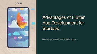 Advantages of Flutter
App Development for
Startups
Harnessing the power of Flutter for startup success.
 