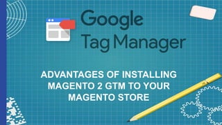 ADVANTAGES OF INSTALLING
MAGENTO 2 GTM TO YOUR
MAGENTO STORE
 