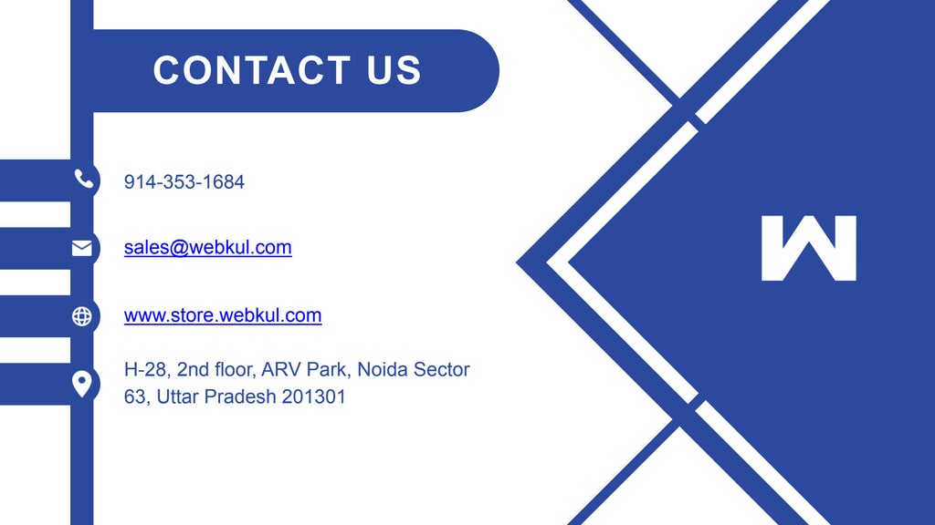 CONTACT US
914-353-1684
sales@webkul.com
www.store.webkul.com
H-28, 2nd floor, ARV Park, Noida Sector
63, Uttar Pradesh 201301
 