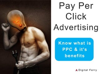 Pay Per
Click
Advertising
Know what is
PPC & it's
benefits
D i g i t a l F e r r y
 