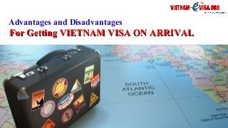 Advantages and Disadvantages
For Getting VIETNAM VISA ON ARRIVALFor Getting VIETNAM VISA ON ARRIVAL
 