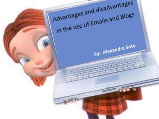 Advantages and disadvantages in the use of Emails and Blogs  By:  Alexandra Soto 