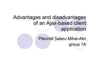 Advantages and disadvantages of an Ajax-based client application Plăcintă Șalaru Mihai-Alin group 1A 