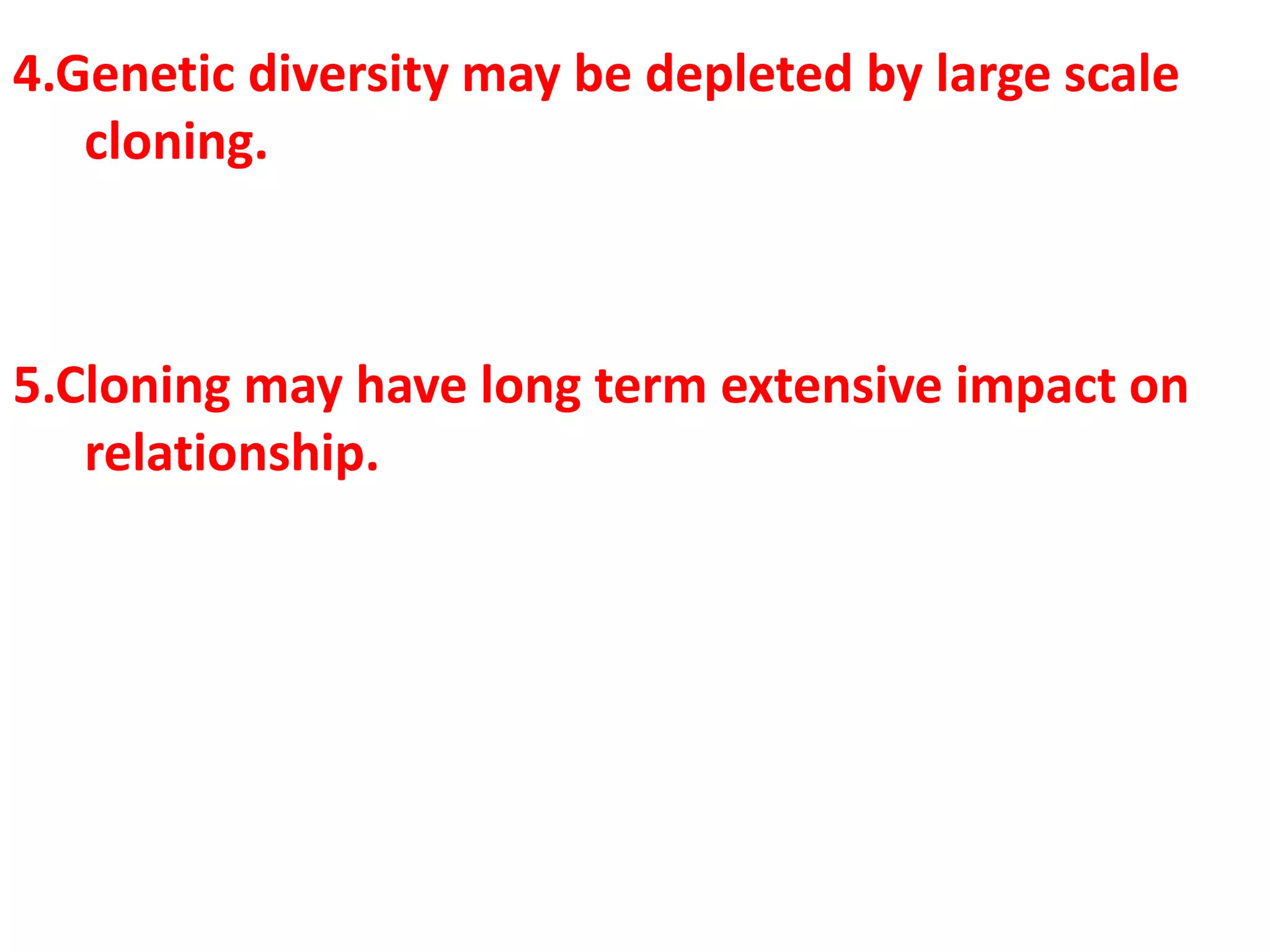 4.Genetic diversity may be depleted by large scale
cloning.
5.Cloning may have long term extensive impact on
relationship.
 