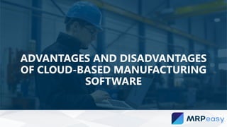 ADVANTAGES AND DISADVANTAGES
OF CLOUD-BASED MANUFACTURING
SOFTWARE
 