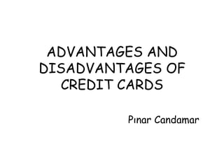 ADVANTAGES AND DISADVANTAGES OF CREDIT CARDS Pınar Candamar  