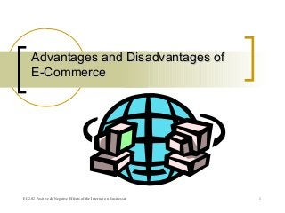 EC2.02 Positive & Negative Effects of the Internet on Businesses 1
Advantages and Disadvantages ofAdvantages and Disadvantages of
E-CommerceE-Commerce
 