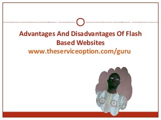Advantages And Disadvantages Of Flash
Based Websites
www.theserviceoption.com/guru
 