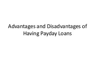 Advantages and Disadvantages of
Having Payday Loans
 