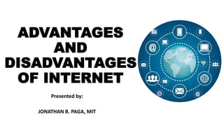 ADVANTAGES
AND
DISADVANTAGES
OF INTERNET
Presented by:
JONATHAN B. PAGA, MIT
 