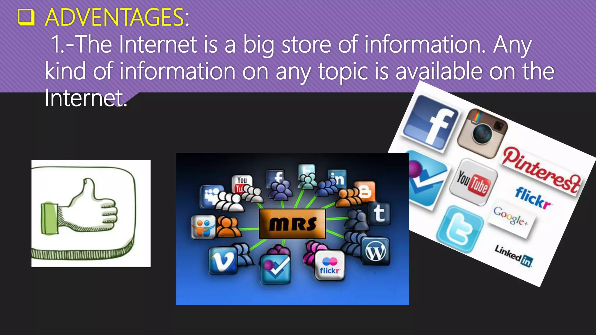  ADVENTAGES:
1.-The Internet is a big store of information. Any
kind of information on any topic is available on the
Internet.