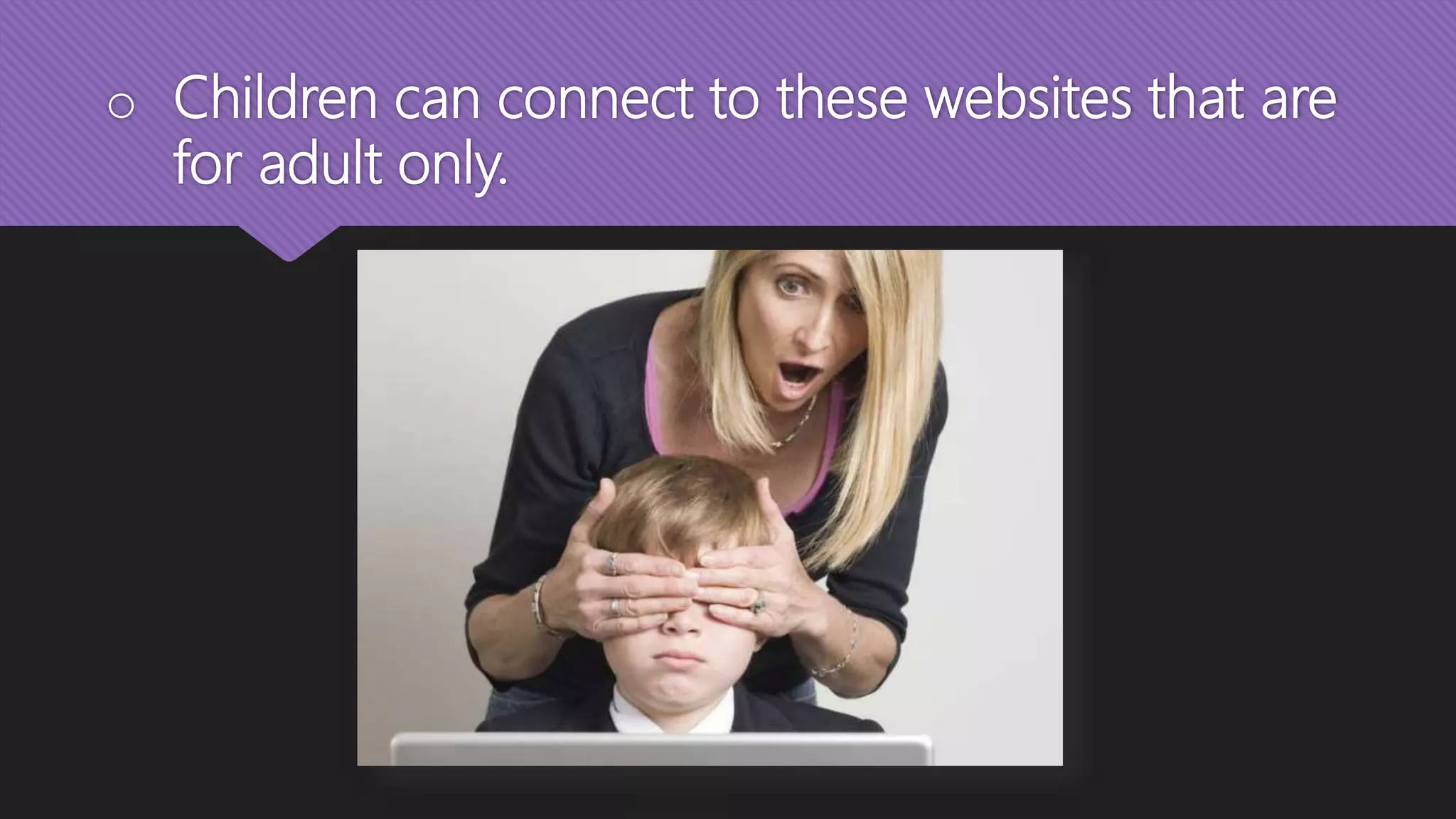 o Children can connect to these websites that are
for adult only.