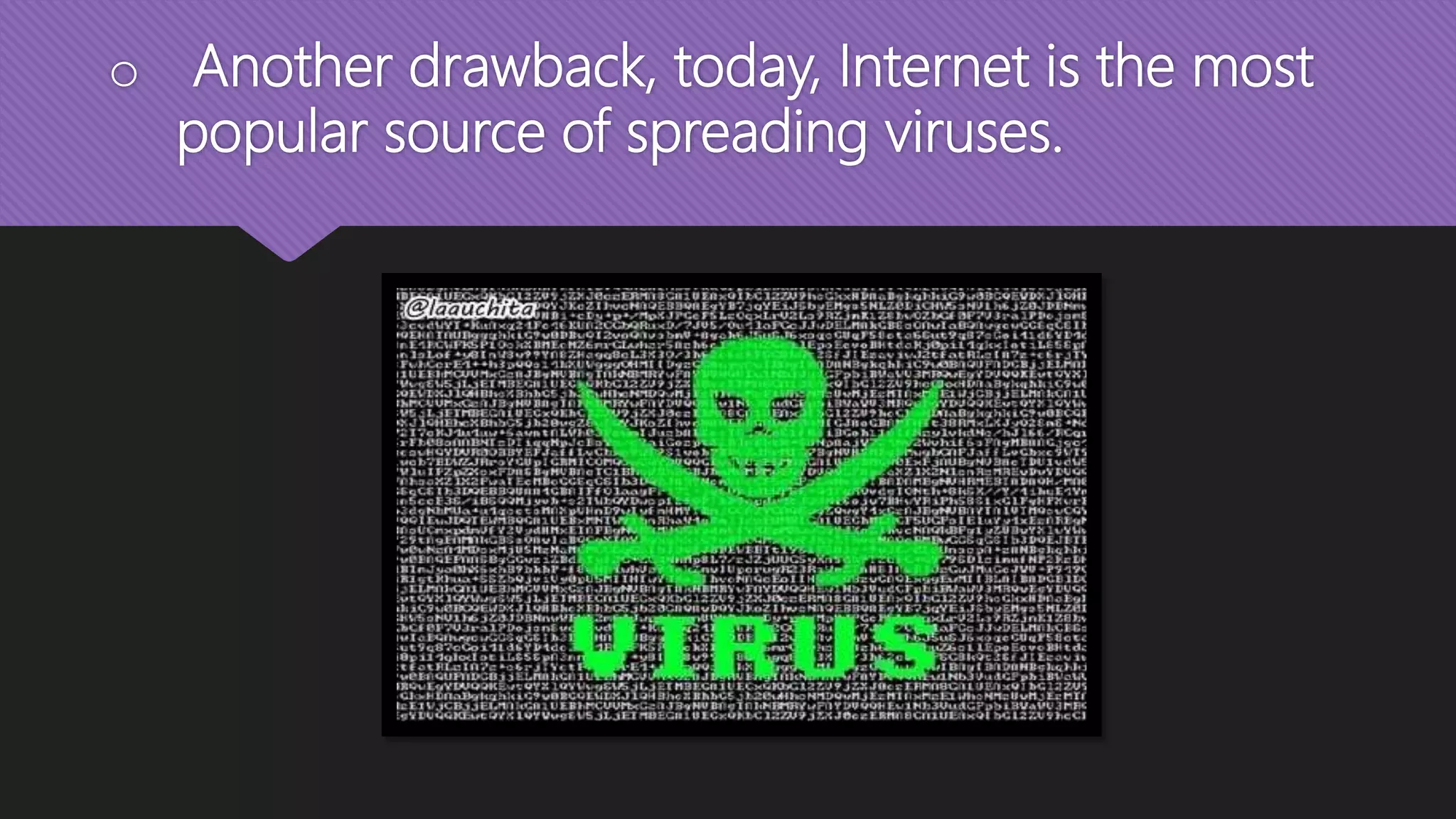 o Another drawback, today, Internet is the most
popular source of spreading viruses.