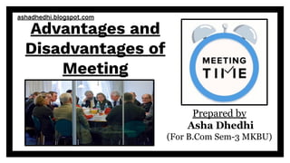 Advantages and
Disadvantages of
Meeting
Prepared by
Asha Dhedhi
(For B.Com Sem-3 MKBU)
ashadhedhi.blogspot.com
 