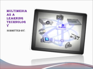 MultiMedia
as a
learning
technolog
y
subMitted by:
 