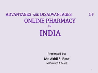 Presented by:
Mr. Akhil S. Raut
M-Pharm(Q A Dept.)
1
ADVANTAGES AND DISADVANTAGES OF
ONLINE PHARMACY
IN
INDIA
 