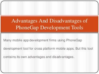 Many mobile app development firms using PhoneGap
development tool for cross platform mobile apps. But this tool
contains its own advantages and disadvantages.
Advantages And Disadvantages of
PhoneGap Development Tools
 